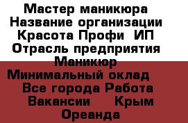 Мастер маникюра › Название организации ­ Красота-Профи, ИП › Отрасль предприятия ­ Маникюр › Минимальный оклад ­ 1 - Все города Работа » Вакансии   . Крым,Ореанда